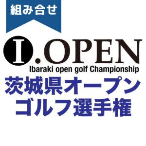 【組合せ】第26回茨城県オープンゴルフ選手権大会【4/16(水),2025】決勝/本戦 1